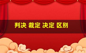 判决 裁定 决定 区别